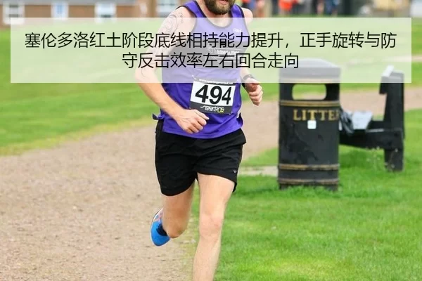 塞伦多洛红土阶段底线相持能力提升，正手旋转与防守反击效率左右回合走向